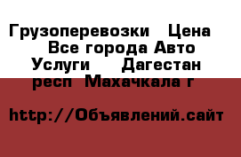 Грузоперевозки › Цена ­ 1 - Все города Авто » Услуги   . Дагестан респ.,Махачкала г.